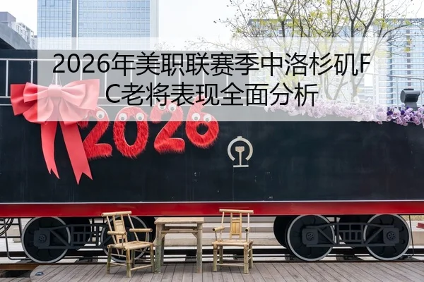2026年美职联赛季中洛杉矶FC老将表现全面分析