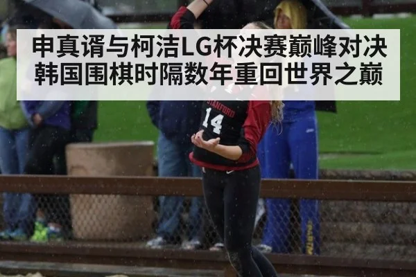 申真谞与柯洁LG杯决赛巅峰对决 韩国围棋时隔数年重回世界之巅